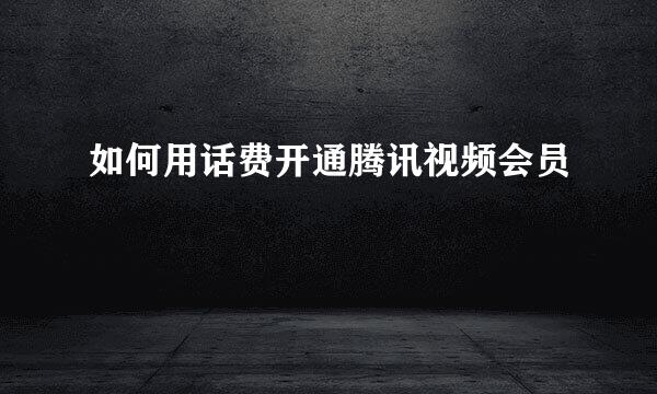 如何用话费开通腾讯视频会员