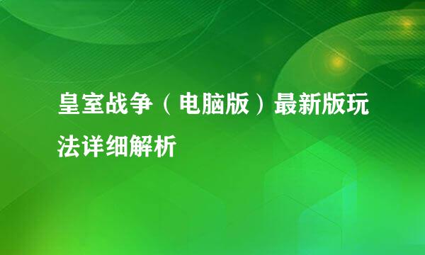 皇室战争（电脑版）最新版玩法详细解析