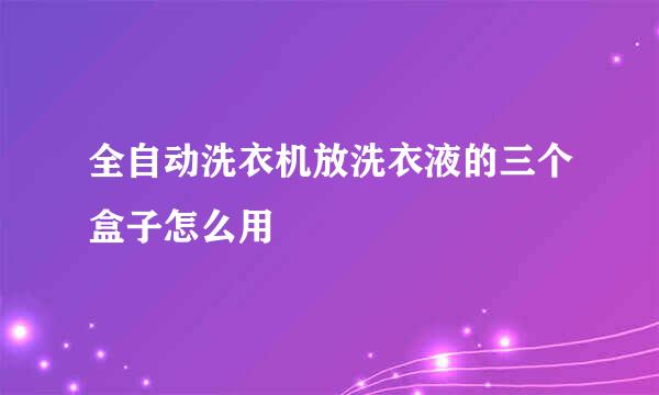 全自动洗衣机放洗衣液的三个盒子怎么用