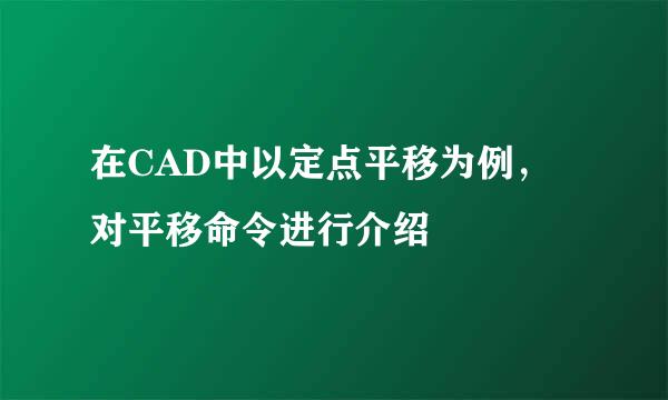 在CAD中以定点平移为例，对平移命令进行介绍