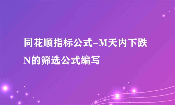 同花顺指标公式-M天内下跌N的筛选公式编写