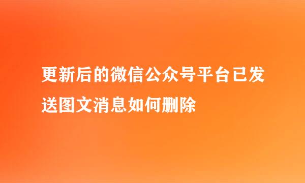 更新后的微信公众号平台已发送图文消息如何删除