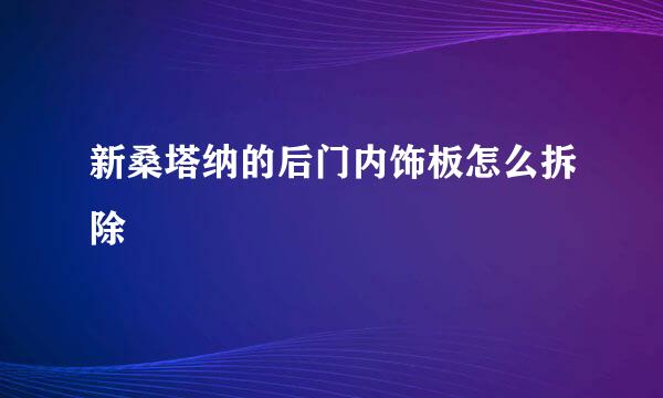 新桑塔纳的后门内饰板怎么拆除