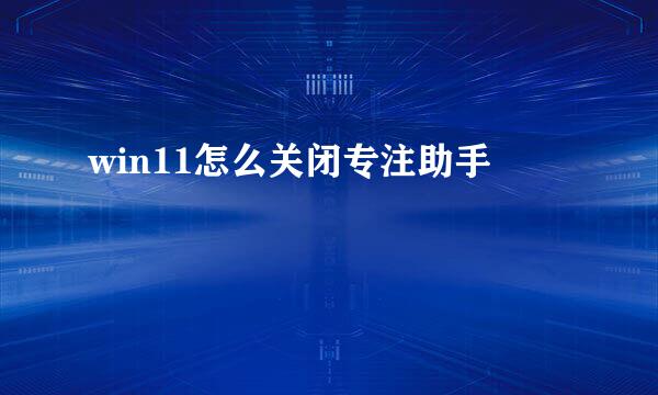 win11怎么关闭专注助手
