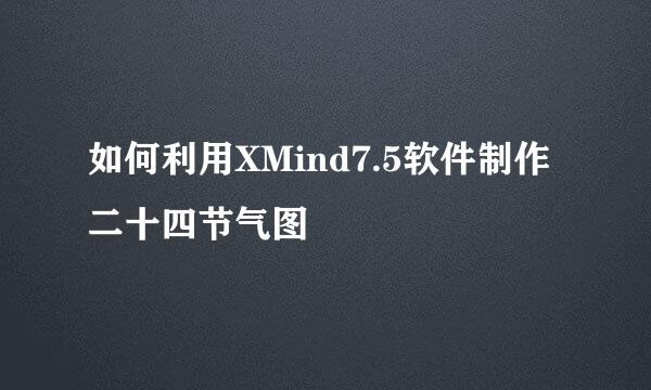 如何利用XMind7.5软件制作二十四节气图