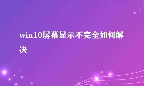 win10屏幕显示不完全如何解决