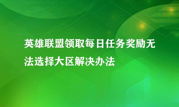 英雄联盟领取每日任务奖励无法选择大区解决办法