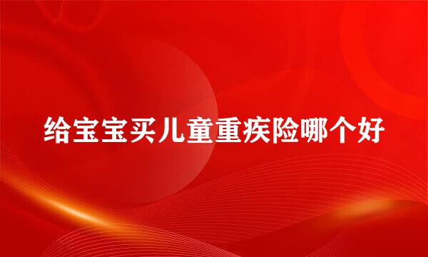 给宝宝买儿童重疾险哪个好