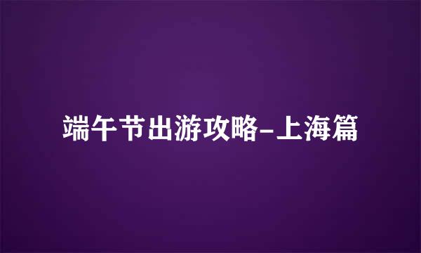 端午节出游攻略-上海篇
