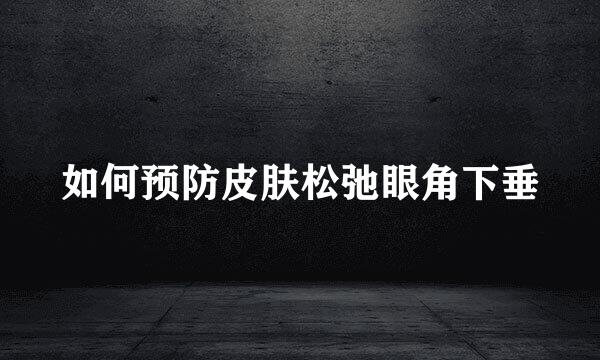 如何预防皮肤松弛眼角下垂