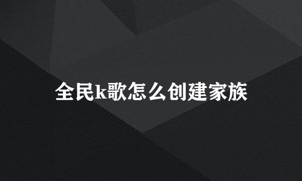 全民k歌怎么创建家族