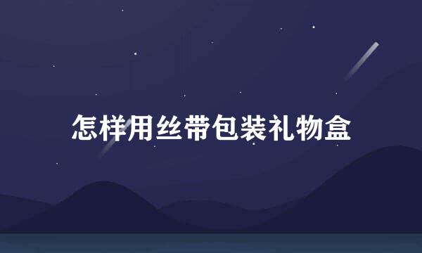 怎样用丝带包装礼物盒