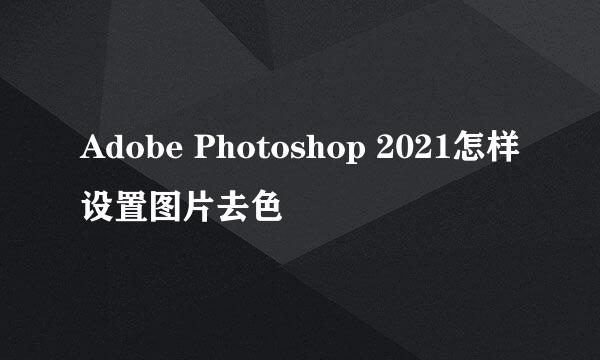 Adobe Photoshop 2021怎样设置图片去色