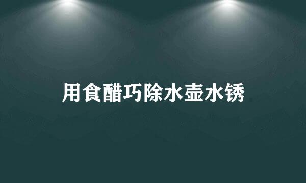 用食醋巧除水壶水锈