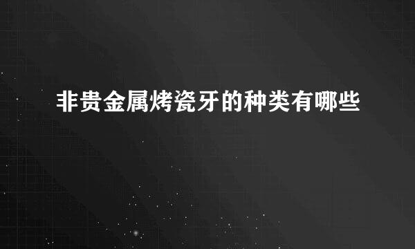 非贵金属烤瓷牙的种类有哪些