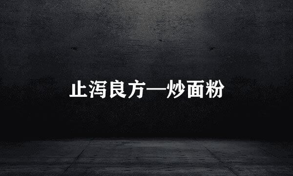 止泻良方—炒面粉