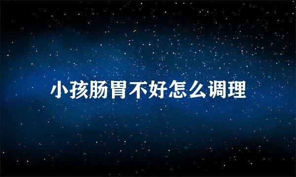 小孩肠胃不好怎么调理