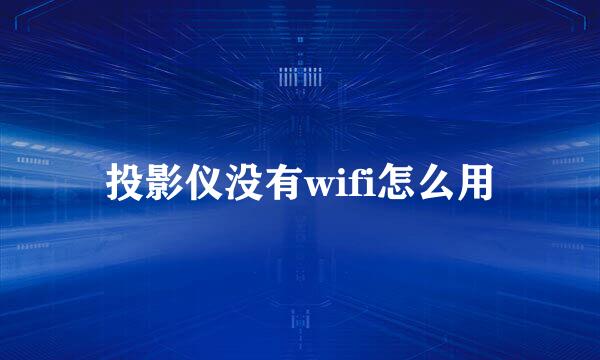 投影仪没有wifi怎么用