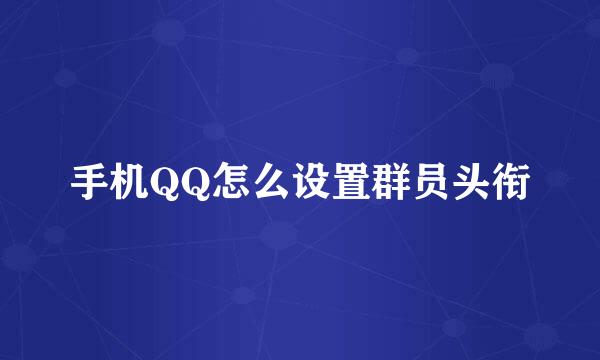 手机QQ怎么设置群员头衔