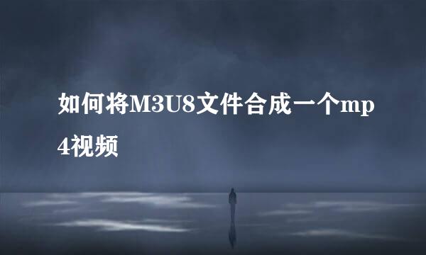 如何将M3U8文件合成一个mp4视频