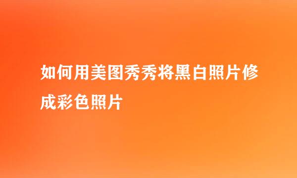 如何用美图秀秀将黑白照片修成彩色照片