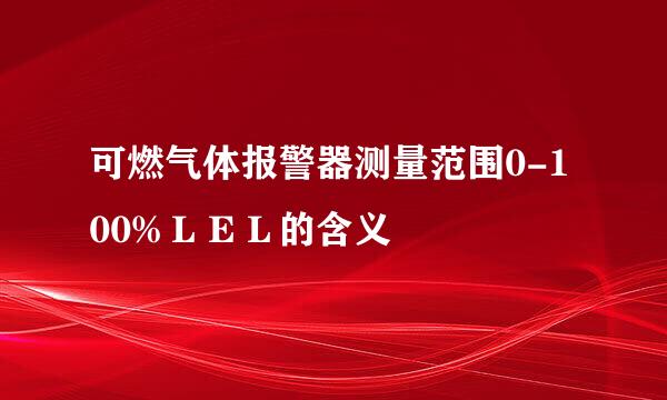 可燃气体报警器测量范围0-100%ＬＥＬ的含义