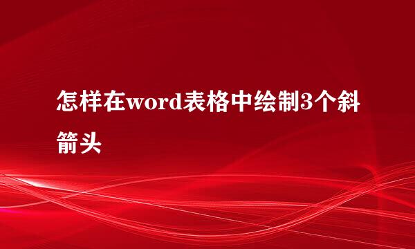 怎样在word表格中绘制3个斜箭头