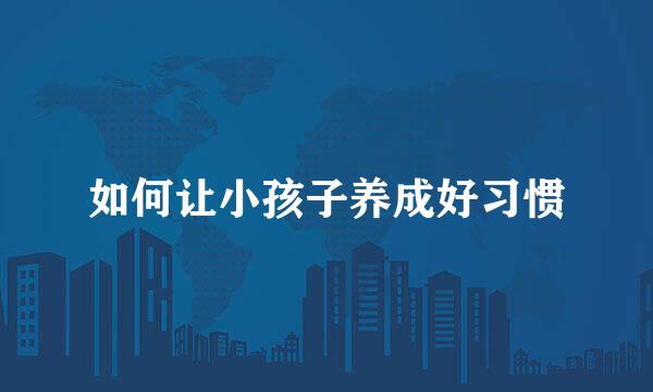 如何让小孩子养成好习惯