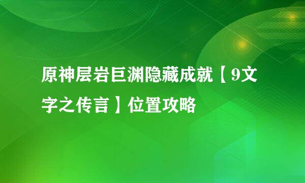 原神层岩巨渊隐藏成就【9文字之传言】位置攻略