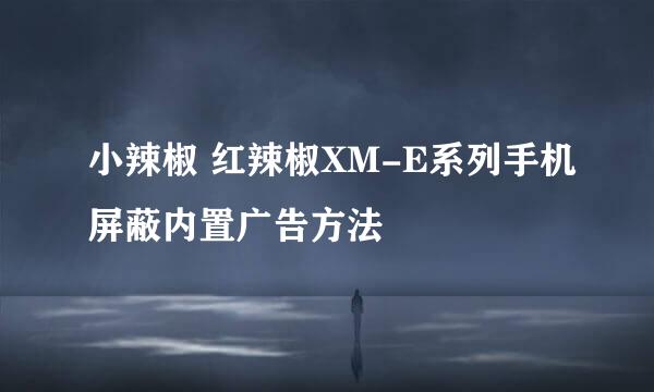 小辣椒 红辣椒XM-E系列手机屏蔽内置广告方法