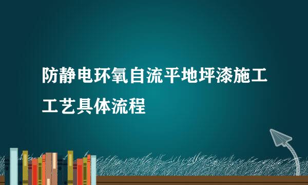 防静电环氧自流平地坪漆施工工艺具体流程