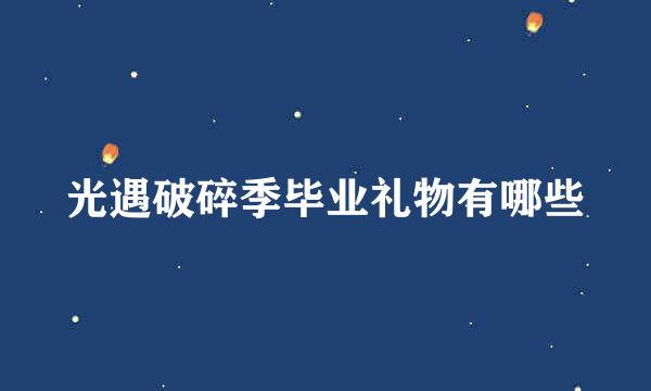 光遇破碎季毕业礼物有哪些