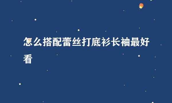 怎么搭配蕾丝打底衫长袖最好看
