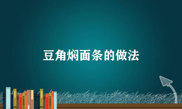 豆角焖面条的做法