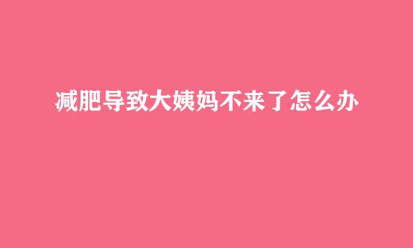 减肥导致大姨妈不来了怎么办