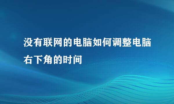 没有联网的电脑如何调整电脑右下角的时间