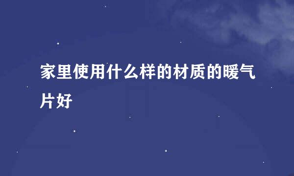 家里使用什么样的材质的暖气片好
