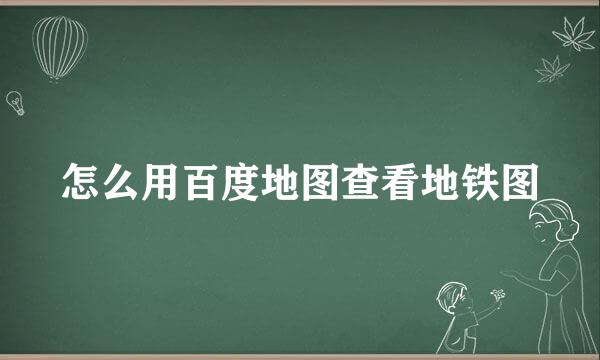 怎么用百度地图查看地铁图