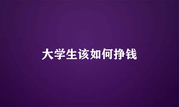 大学生该如何挣钱