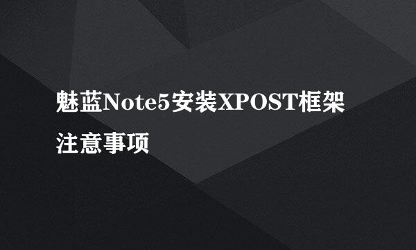 魅蓝Note5安装XPOST框架注意事项