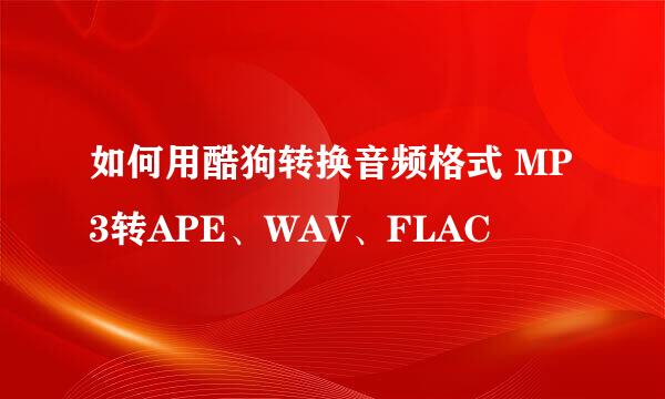 如何用酷狗转换音频格式 MP3转APE、WAV、FLAC
