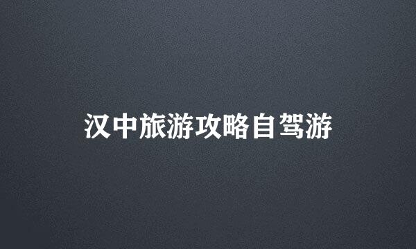 汉中旅游攻略自驾游