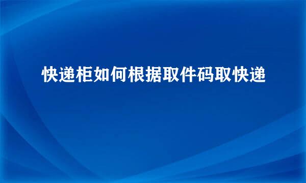 快递柜如何根据取件码取快递