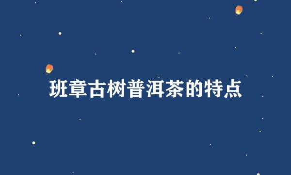 班章古树普洱茶的特点