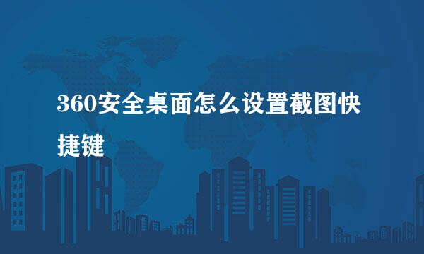 360安全桌面怎么设置截图快捷键