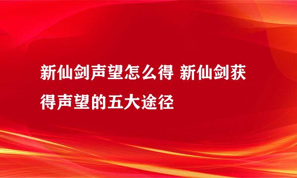 新仙剑声望怎么得 新仙剑获得声望的五大途径