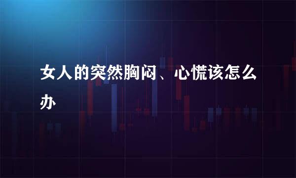 女人的突然胸闷、心慌该怎么办