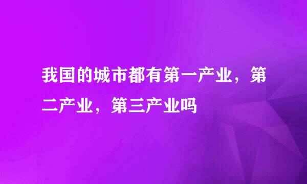 我国的城市都有第一产业，第二产业，第三产业吗