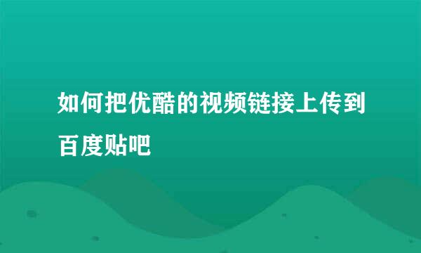 如何把优酷的视频链接上传到百度贴吧