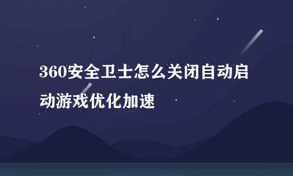 360安全卫士怎么关闭自动启动游戏优化加速